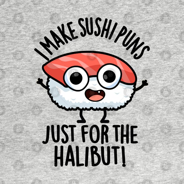 I Make Sushi Puns Just For The Halibut Funny Food Puns by punnybone